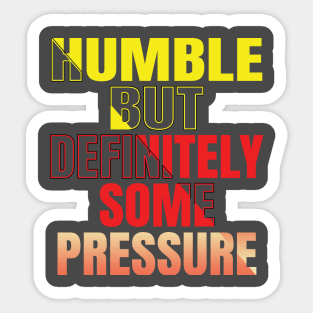 Humble But Definitely Some Pressure Sticker